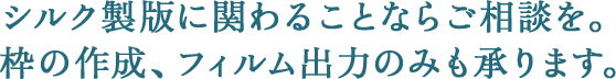 シルク製版に関わることならご相談を。枠の作成、フィルム出力のみも承ります。